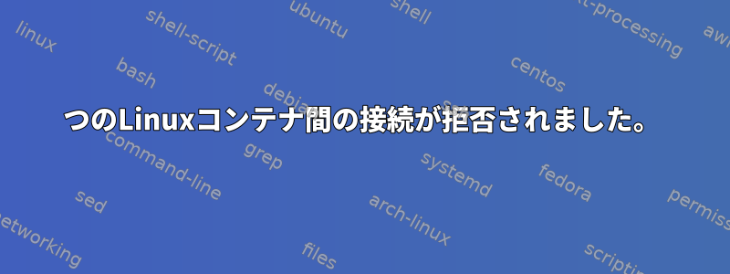 2つのLinuxコンテナ間の接続が拒否されました。