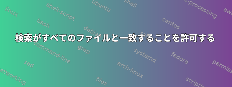 検索がすべてのファイルと一致することを許可する