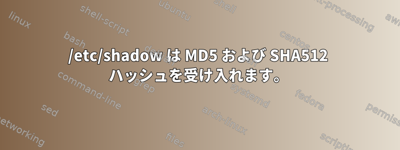 /etc/shadow は MD5 および SHA512 ハッシュを受け入れます。