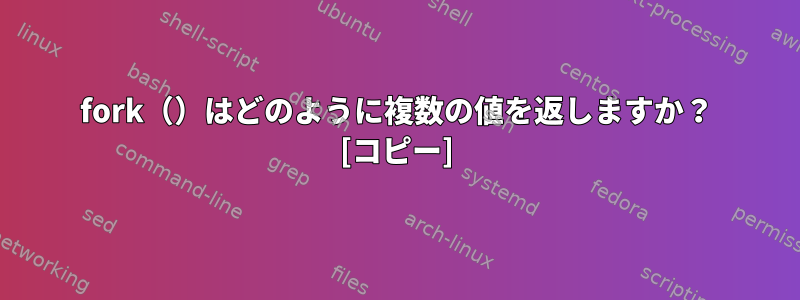 fork（）はどのように複数の値を返しますか？ [コピー]