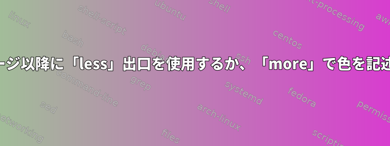 最後のページ以降に「less」出口を使用するか、「more」で色を記述します。