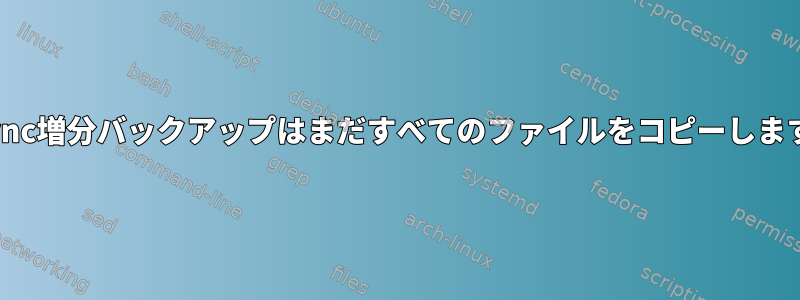 Rsync増分バックアップはまだすべてのファイルをコピーします。