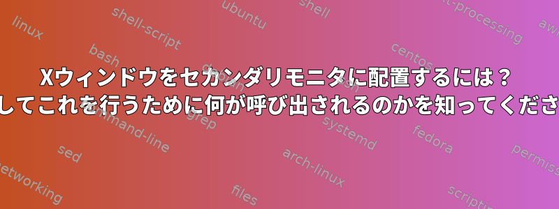 Xウィンドウをセカンダリモニタに配置するには？ （そしてこれを行うために何が呼び出されるのかを知ってください）