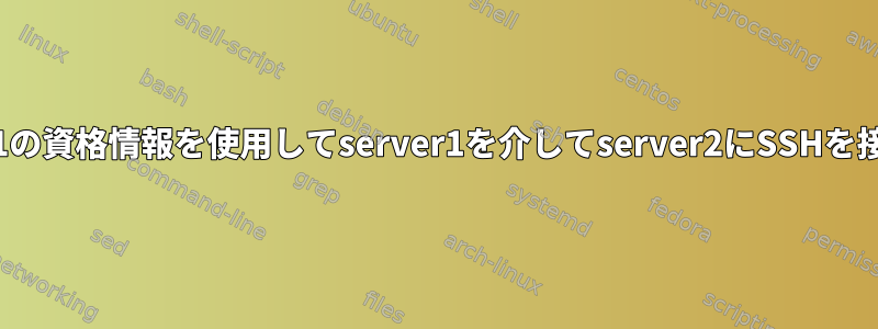 server1の資格情報を使用してserver1を介してserver2にSSHを接続する