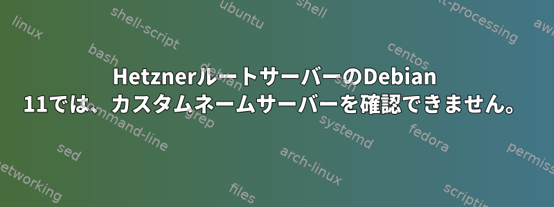 HetznerルートサーバーのDebian 11では、カスタムネームサーバーを確認できません。