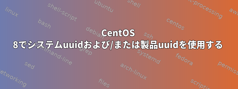 CentOS 8でシステムuuidおよび/または製品uuidを使用する