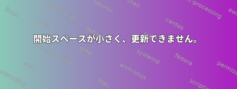 開始スペースが小さく、更新できません。