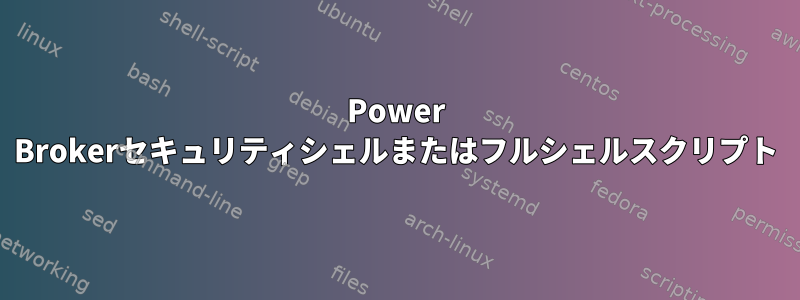 Power Brokerセキュリティシェルまたはフルシェルスクリプト