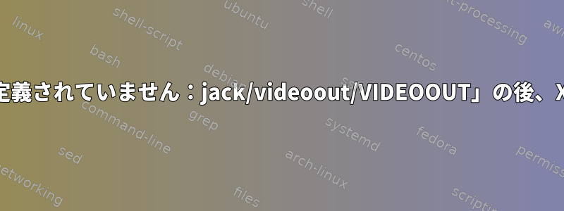 「ACPIグループ/タスクが定義されていません：jack/videoout/VIDEOOUT」の後、Xorgはクラッシュします。