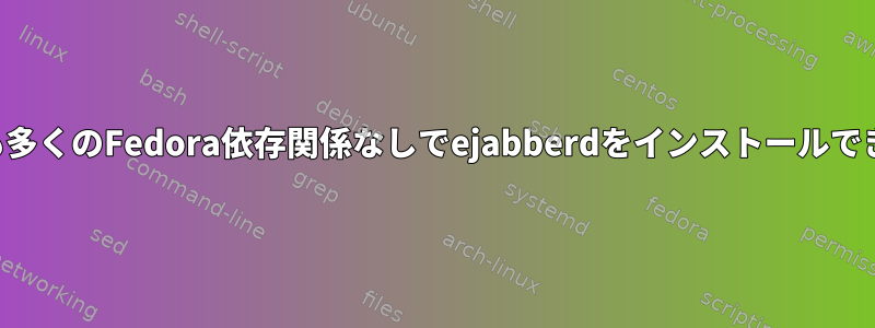 あまりにも多くのFedora依存関係なしでejabberdをインストールできますか？