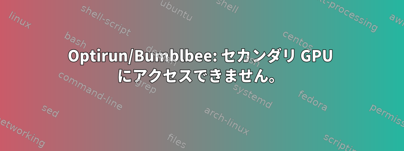 Optirun/Bumblbee: セカンダリ GPU にアクセスできません。