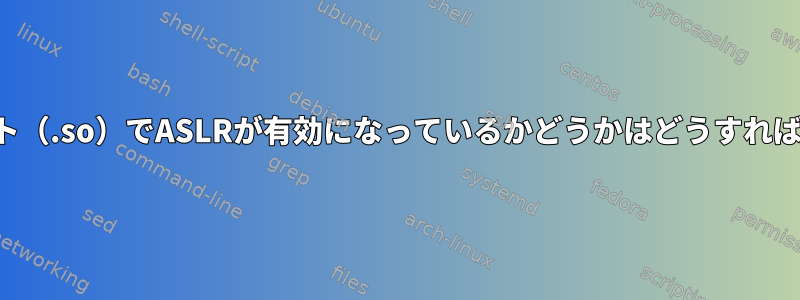 共有オブジェクト（.so）でASLRが有効になっているかどうかはどうすればわかりますか？