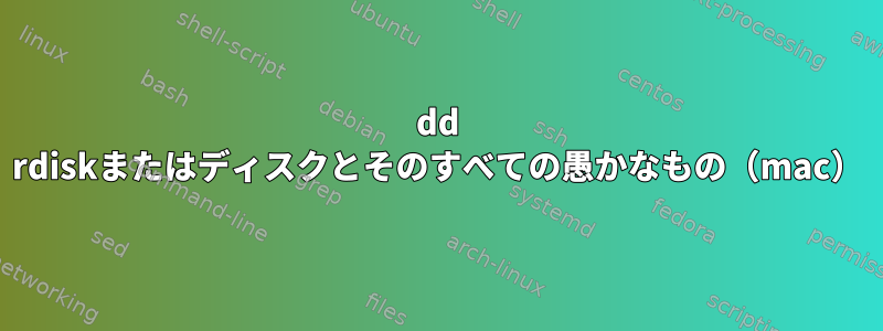 dd rdiskまたはディスクとそのすべての愚かなもの（mac）