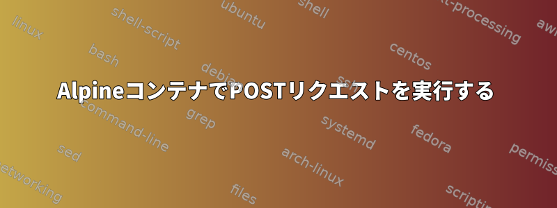 AlpineコンテナでPOSTリクエストを実行する