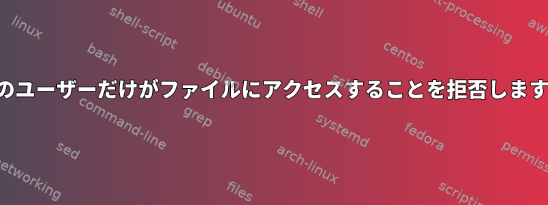 1人のユーザーだけがファイルにアクセスすることを拒否します。