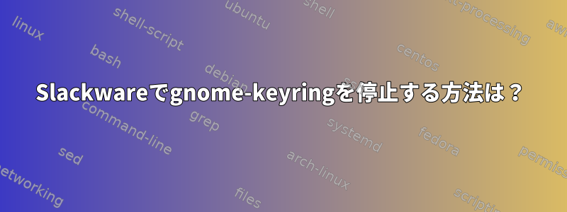 Slackwareでgnome-keyringを停止する方法は？