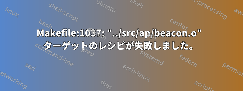 Makefile:1037: "../src/ap/beacon.o" ターゲットのレシピが失敗しました。