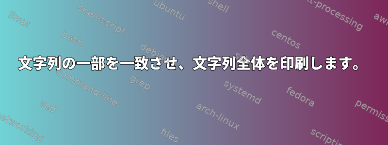 文字列の一部を一致させ、文字列全体を印刷します。