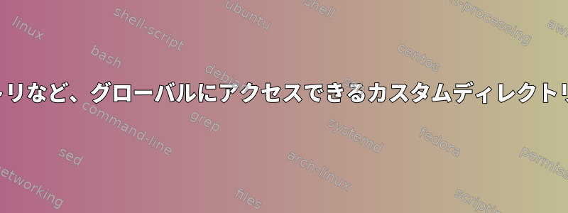 ホームディレクトリなど、グローバルにアクセスできるカスタムディレクトリを作成します。