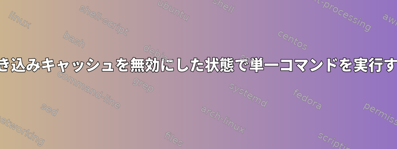 書き込みキャッシュを無効にした状態で単一コマンドを実行する