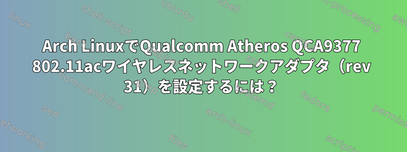 Arch LinuxでQualcomm Atheros QCA9377 802.11acワイヤレスネットワークアダプタ（rev 31）を設定するには？