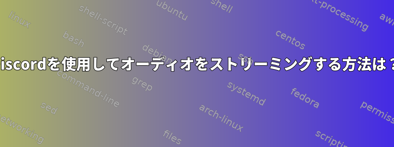 Discordを使用してオーディオをストリーミングする方法は？