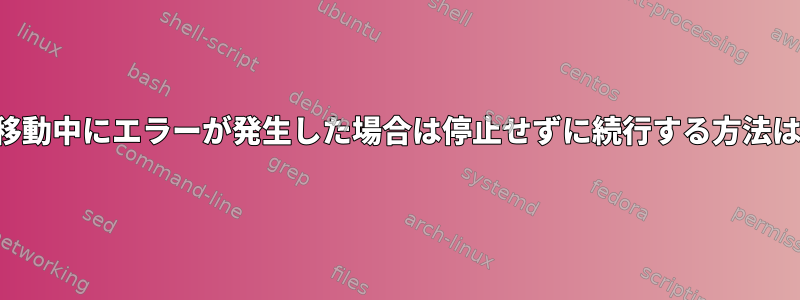 ファイルの移動中にエラーが発生した場合は停止せずに続行する方法は何ですか？