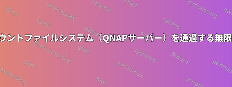 NFSマウントファイルシステム（QNAPサーバー）を通過する無限ループ