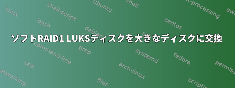 ソフトRAID1 LUKSディスクを大きなディスクに交換