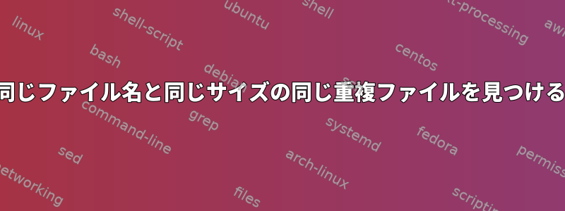 同じファイル名と同じサイズの同じ重複ファイルを見つける