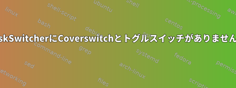 TaskSwitcherにCoverswitchとトグルスイッチがありません。