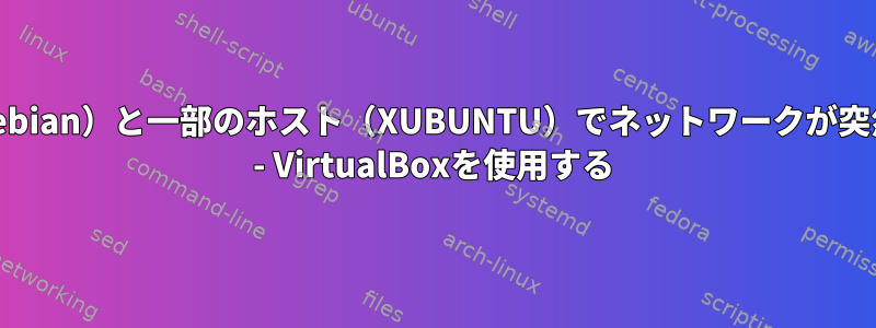 ゲスト（Debian）と一部のホスト（XUBUNTU）でネットワークが突然停止する - VirtualBoxを使用する