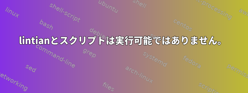 lintianとスクリプトは実行可能ではありません。