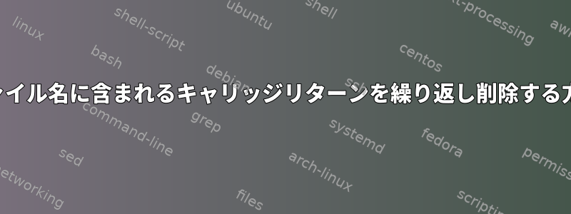 ファイル名に含まれるキャリッジリターンを繰り返し削除する方法