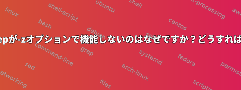 2つのラベル間のgrepが-zオプションで機能しないのはなぜですか？どうすれば修正できますか？