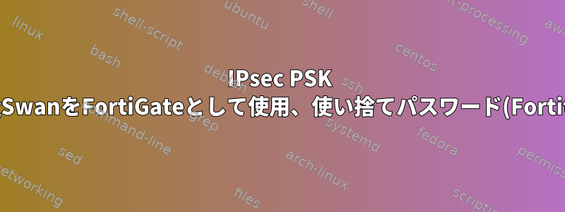 IPsec PSK VPN、StrongSwanをFortiGateとして使用、使い捨てパスワード(Fortitoken)を使用