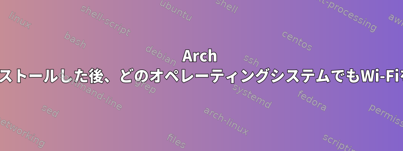 Arch Linuxを再インストールした後、どのオペレーティングシステムでもWi-Fiを認識できない