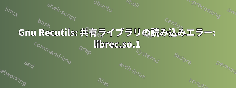 Gnu Recutils: 共有ライブラリの読み込みエラー: librec.so.1