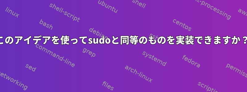 このアイデアを使ってsudoと同等のものを実装できますか？