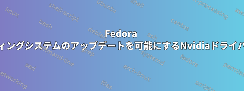 Fedora 35：オペレーティングシステムのアップデートを可能にするNvidiaドライバのインストール