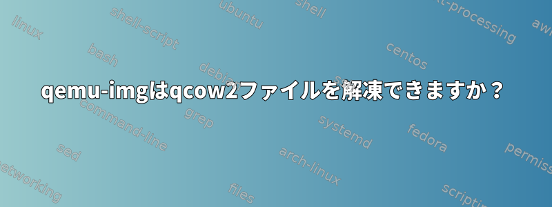 qemu-imgはqcow2ファイルを解凍できますか？