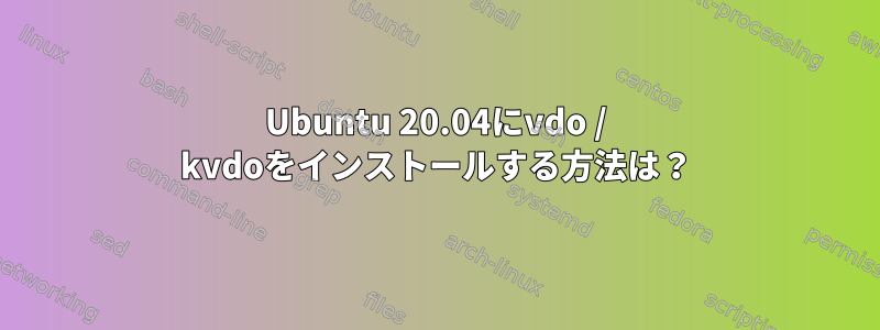 Ubuntu 20.04にvdo / kvdoをインストールする方法は？