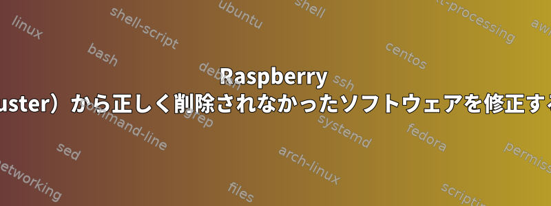 Raspberry Pi（Buster）から正しく削除されなかったソフトウェアを修正する方法