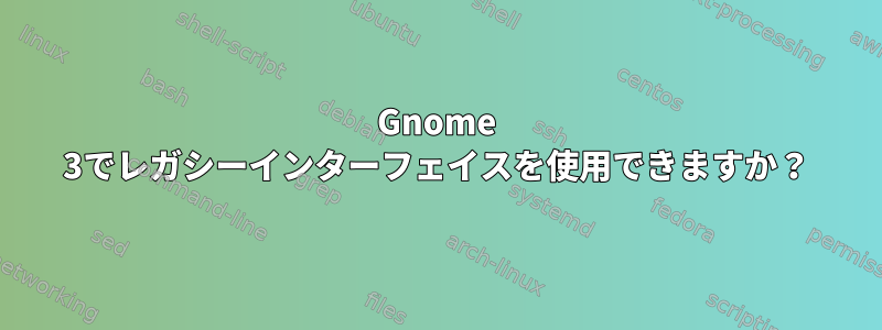 Gnome 3でレガシーインターフェイスを使用できますか？