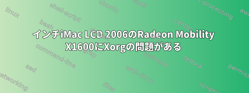 20インチiMac LCD 2006のRadeon Mobility X1600にXorgの問題がある