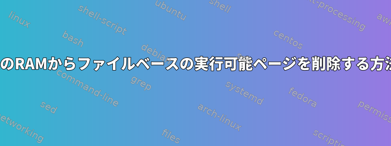 LinuxのRAMからファイルベースの実行可能ページを削除する方法は？