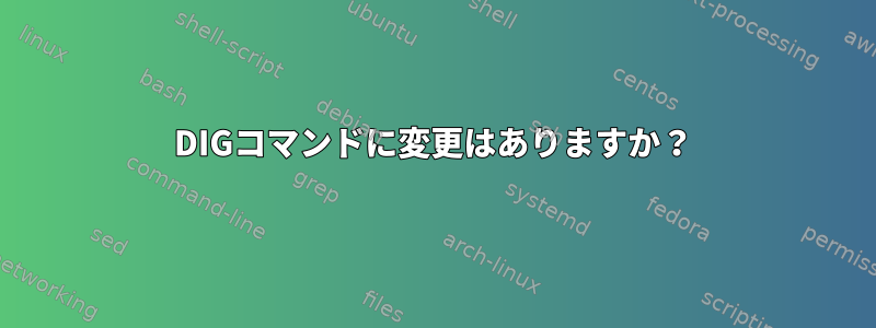 DIGコマンドに変更はありますか？