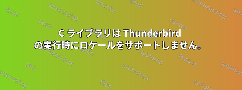 C ライブラリは Thunderbird の実行時にロケールをサポートしません。