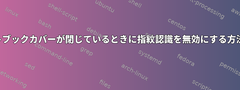 ノートブックカバーが閉じているときに指紋認識を無効にする方法は？