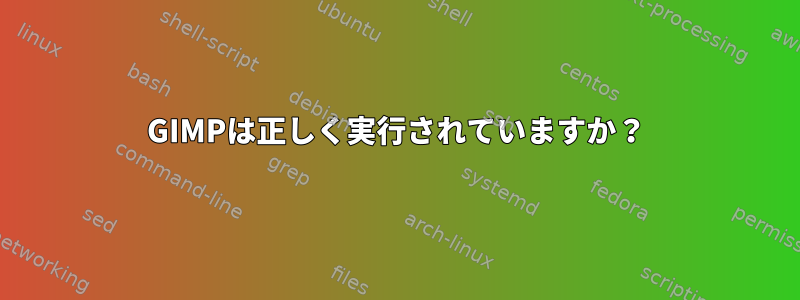 GIMPは正しく実行されていますか？